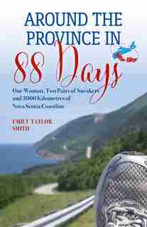 Around the Province in 88 Days: One Woman, Two Pairs of Sneakers and 3000 Kilometers of Nova Scotia Coastline by Emily Taylor Smith