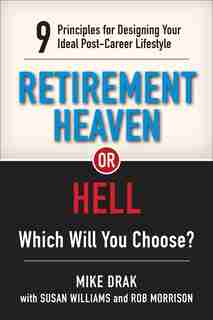 Retirement Heaven Or Hell: 9 Principles For Designing Your Ideal Post-career Lifestyle by Mike Drak