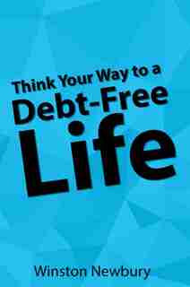 Think Your Way to a Debt Free Life by Newbury Winston