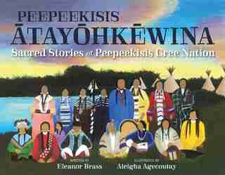 Peepeekisis Atayohkewina: Sacred Stories of Peepeekisis Cree Nation by Eleanor Brass