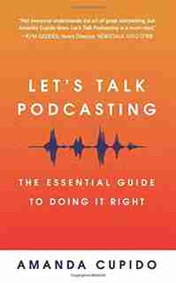 Let's Talk Podcasting: The Essential Guide to Doing It Right by Amanda Cupido