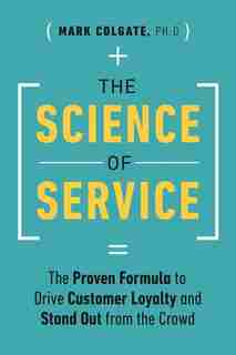 The Science Of Service: The Proven Formula To Drive Customer Loyalty And Stand Out From The Crowd by Mark Colgate