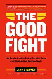 The Good Fight: Use Productive Conflict To Get Your Team And Organization Back On Track by Liane Davey