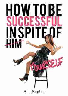 How To Be Successful In Spite Of Yourself by Ann Kaplan