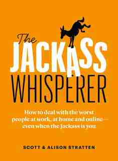 The Jackass Whisperer: How To Deal With The Worst People At Work, At Home And Online--even When The Jackass Is You by Scott Stratten