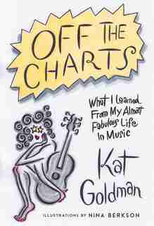 Off The Charts: What I Learned From My Almost Fabulous Life In Music by Kat Goldman