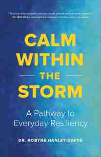 Calm Within The Storm: A Pathway To Everyday Resiliency by Robyne Hanley-dafoe