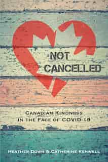 Not Cancelled: Canadian Kindness in the Face of COVID-19 by Heather Down