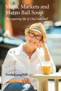 Maps, Markets and Matzo Ball Soup: The Inspiring Life of Gail Hall by Twyla Campbell