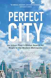 Perfect City: An Urban Fixer's Global Search for Magic in the Modern Metropolis by Joe Berridge