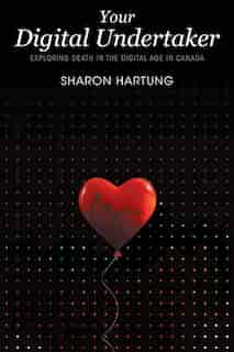 Your Digital Undertaker: Exploring Death in the Digital Age in Canada by Sharon Hartung