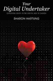Your Digital Undertaker: Exploring Death in the Digital Age in Canada by Sharon Hartung