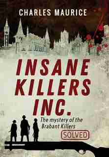 Insane Killers Inc.: The Mystery of the Brabant Killers - Solved! by Charles Maurice