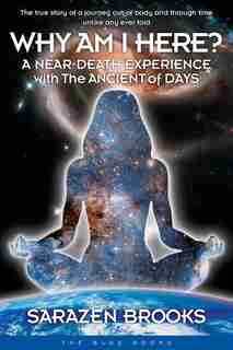 Why Am I Here?: A Near-Death Experience with The Ancient of Days by Sarazen Brooks