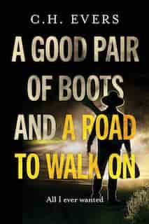 A Good Pair of Boots and a Road to Walk On: All I Ever Wanted by C H Evers