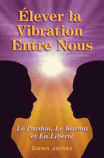 Élever la vibration entre nous: Le pardon, le karma et la liberté by Dawn James