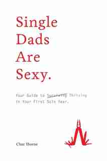 Single Dads Are Sexy: Your Guide to Thriving in Your First Solo Year by Chaz Thorne