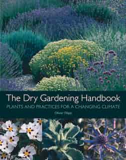 The Dry Gardening Handbook: Plants And Practices For A Changing Climate by Olivier Filippi