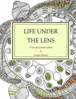 Life Under The Lens: A Scientific Colouring Book by Jennifer Delaney