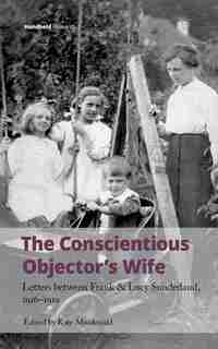 The Conscientious Objector's Wife: Letters Between Frank And Lucy Sunderland, 1916-1919 de Kate Macdonald