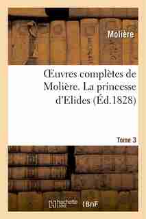 Oeuvres Completes de Moliere. Tome 3 La Princesse D'Elide by MOLIERE