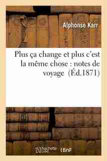 Plus CA Change Et Plus C Est La Meme Chose: Notes de Voyage by Alphonse Karr