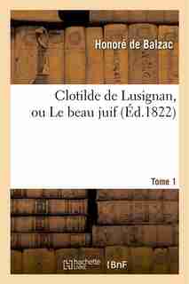 Clotilde de Lusignan, Ou Le Beau Juif. Tome 1 by Honore De Balzac