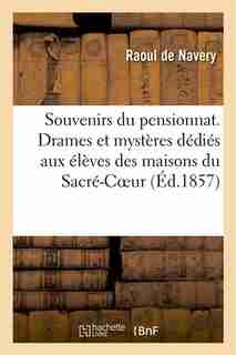 Souvenirs Du Pensionnat. Drames Et Mysteres Dedies Aux Eleves Des Maisons Du Sacre-Coeur by Raoul De Navery