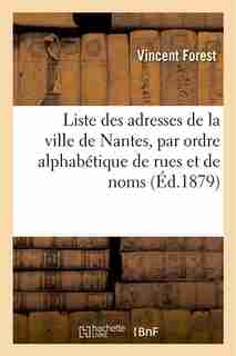 Liste Des Adresses de La Ville de Nantes, Par Ordre Alphabetique de Rues Et de Noms by Vincent Forest