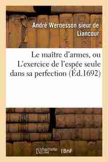Le Maitre D Armes, Ou L Exercice de L Espee Seule Dans Sa Perfection by Andre Liancour