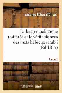 La Langue Hebraique Restituee Et Le Veritable Sens Des Mots Hebreux Retabli. 1ere Partie by Antoine Fabre D'olivet