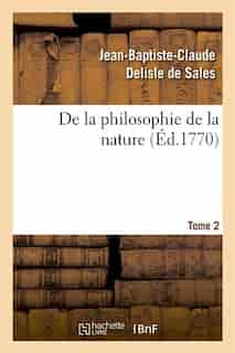 De La Philosophie de La Nature. Tome 2 by Jean Baptiste Claude Delisle De Sales