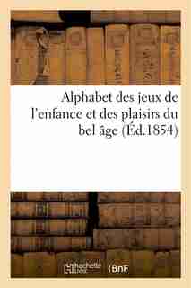 Alphabet Des Jeux de L'Enfance Et Des Plaisirs Du Bel Age by Ruel Aine