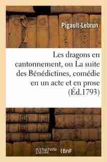 Les Dragons En Cantonnement, Ou La Suite Des Benedictines, Comedie En Un Acte Et En Prose by Pigault-lebrun