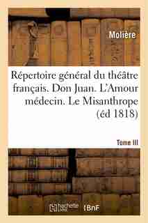 Repertoire General Du Theatre Francais. Tome III. Don Juan. L'Amour Medecin. Le Misanthrope by MOLIERE