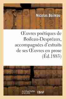 Oeuvres Poetiques de Boileau-Despreaux, Accompagnees D'Extraits de Ses Oeuvres En Prose (4e Ed.) by Nicolas Boileau Despreaux
