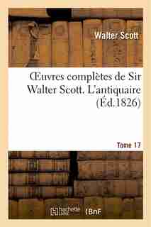 Oeuvres Completes de Sir Walter Scott. Tome 17 L'Antiquaire. T1 by WALTER SCOTT