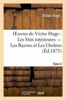 Oeuvres de Victor Hugo. Poesie.Tome 5. Les Voix Interieures, Les Rayons Et Les Ombres by Victor Hugo