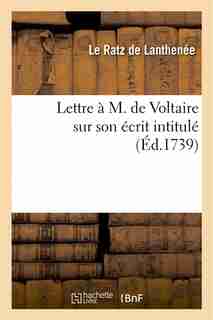 Lettre A M. de Voltaire Sur Son Ecrit Intitule by Le Ratz De Lanthenee