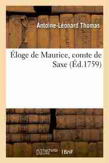 Eloge de Maurice, Comte de Saxe, Discours Qui a Remporte Le Prix de L'Academie Francoise En 1759 by Antoine Leonard Thomas