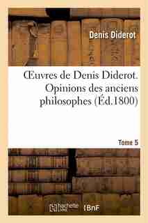 Oeuvres de Denis Diderot. Opinions Des Anciens Philosophes T. 5 by Denis Diderot