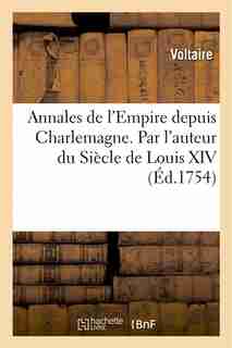 Annales de L'Empire Depuis Charlemagne. Par L'Auteur Du Siecle de Louis XIV. by VOLTAIRE