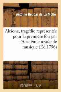 Alcione, Tragedie Representee Pour La Premiere Fois Par L Academie Royale de Musique (Ed.1756) by Antoine Houdar De La Motte