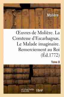 Oeuvres de Moliere. Tome 8 La Comtesse D'Escarbagnas. Le Malade Imaginaire. Remerciement Au Roi by MOLIERE