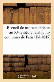 Recueil de Textes Anterieurs Au Xvie Siecle Relatifs Aux Coutumes de Paris Et de L'Ile de France by A. Durand