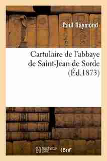 Cartulaire de L'Abbaye de Saint-Jean de Sorde (Ed.1873) by Paul Raymond