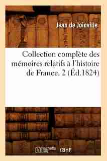 Collection Complete Des Memoires Relatifs A L'Histoire de France. 2 (Ed.1824) by De Joinville J.