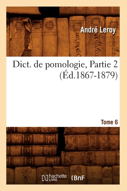 Dict. de Pomologie. Tome 6, Partie 2 (Ed.1867-1879) by Leroy a.