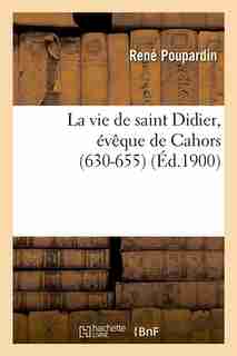 La Vie de Saint Didier, Eveque de Cahors (630-655) (Ed.1900) by Sans Auteur