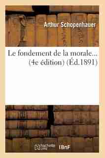 Le Fondement de La Morale... (4e Edition) (Ed.1891) by ARTHUR SCHOPENHAUER